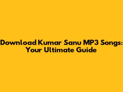 Download Kumar Sanu MP3 Songs: Your Ultimate Guide