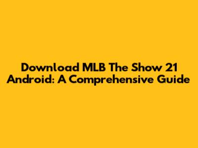 Download MLB The Show 21 Android: A Comprehensive Guide