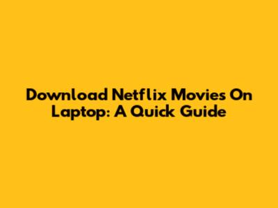 Download Netflix Movies On Laptop: A Quick Guide
