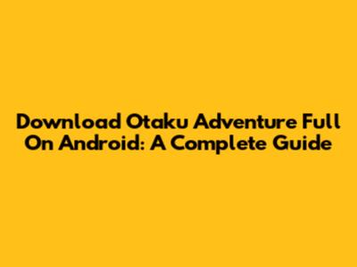 Download Otaku Adventure Full On Android: A Complete Guide