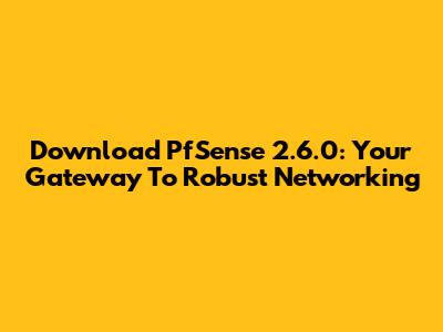 Download PfSense 2.6.0: Your Gateway To Robust Networking