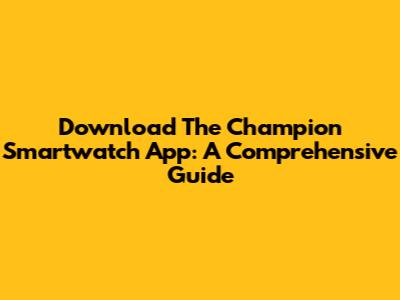 Download The Champion Smartwatch App: A Comprehensive Guide