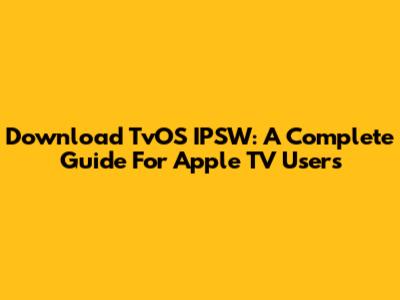 Download TvOS IPSW: A Complete Guide For Apple TV Users