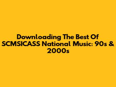 Downloading The Best Of SCMSICASS National Music: 90s & 2000s