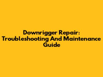 Downrigger Repair: Troubleshooting And Maintenance Guide