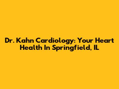 Dr. Kahn Cardiology: Your Heart Health In Springfield, IL
