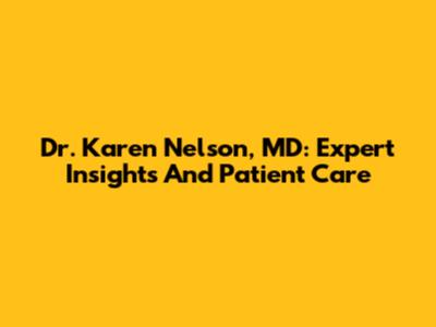 Dr. Karen Nelson, MD: Expert Insights And Patient Care