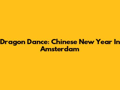 Dragon Dance: Chinese New Year In Amsterdam
