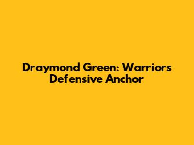 Draymond Green: Warriors' Defensive Anchor