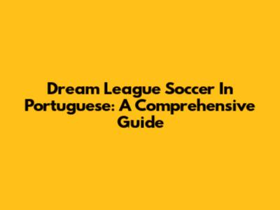 Dream League Soccer In Portuguese: A Comprehensive Guide