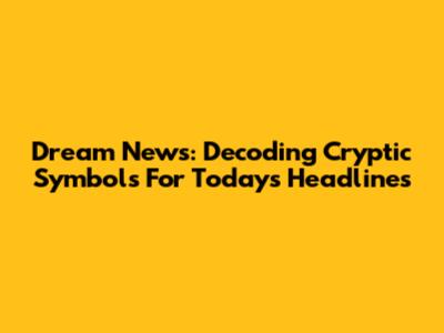 Dream News: Decoding Cryptic Symbols For Today's Headlines