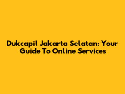 Dukcapil Jakarta Selatan: Your Guide To Online Services