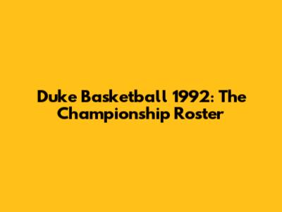Duke Basketball 1992: The Championship Roster
