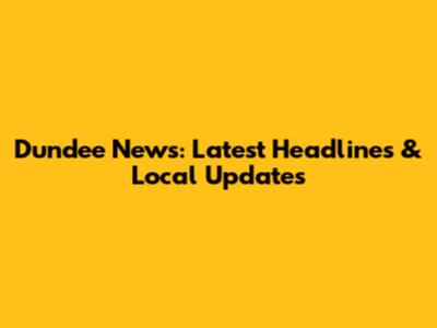 Dundee News: Latest Headlines & Local Updates