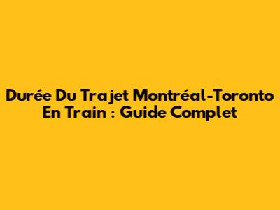 Durée Du Trajet Montréal-Toronto En Train : Guide Complet