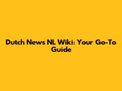 Dutch News NL Wiki: Your Go-To Guide