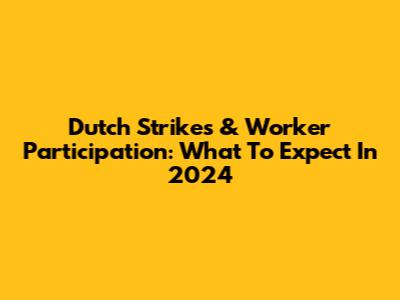 Dutch Strikes & Worker Participation: What To Expect In 2024