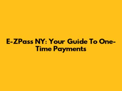 E-ZPass NY: Your Guide To One-Time Payments