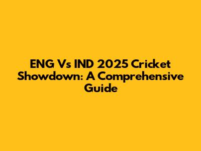 ENG Vs IND 2025 Cricket Showdown: A Comprehensive Guide