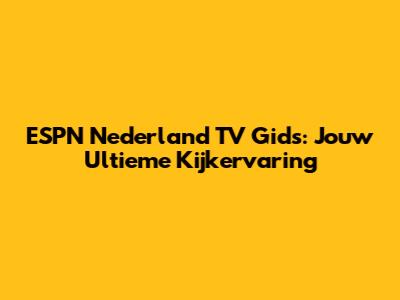 ESPN Nederland TV Gids: Jouw Ultieme Kijkervaring