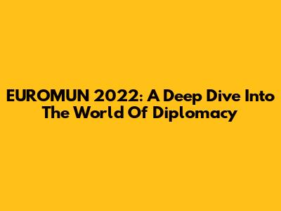 EUROMUN 2022: A Deep Dive Into The World Of Diplomacy
