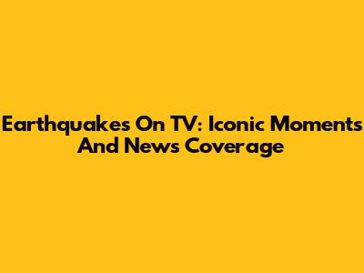 Earthquakes On TV: Iconic Moments And News Coverage