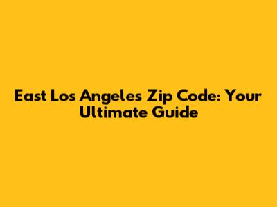 East Los Angeles Zip Code: Your Ultimate Guide
