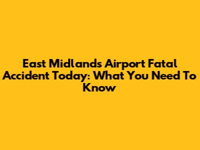 East Midlands Airport Fatal Accident Today: What You Need To Know