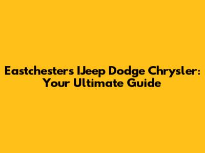 Eastchester's IJeep Dodge Chrysler: Your Ultimate Guide