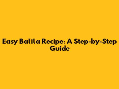 Easy Balila Recipe: A Step-by-Step Guide