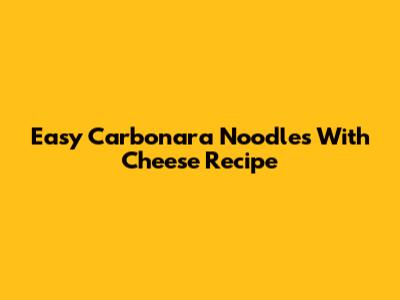 Easy Carbonara Noodles With Cheese Recipe