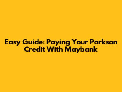 Easy Guide: Paying Your Parkson Credit With Maybank