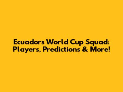 Ecuador's World Cup Squad: Players, Predictions & More!