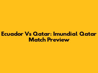 Ecuador Vs Qatar: Imundial Qatar Match Preview