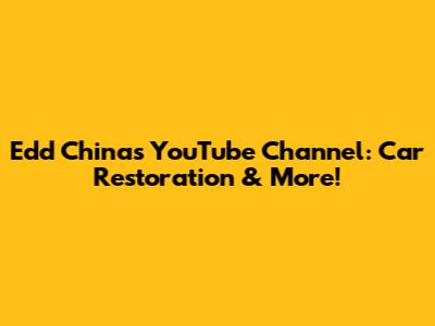 Edd China's YouTube Channel: Car Restoration & More!