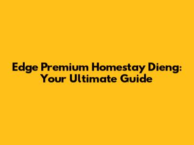Edge Premium Homestay Dieng: Your Ultimate Guide