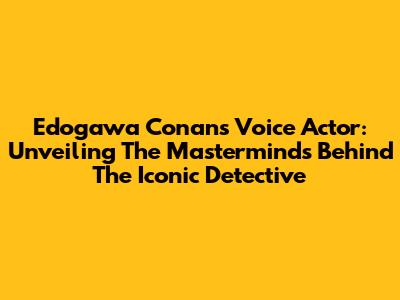 Edogawa Conan's Voice Actor: Unveiling The Masterminds Behind The Iconic Detective