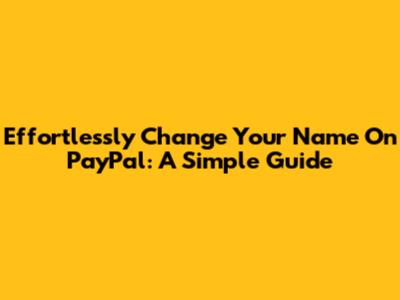 Effortlessly Change Your Name On PayPal: A Simple Guide