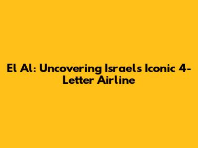 El Al: Uncovering Israel's Iconic 4-Letter Airline