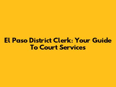 El Paso District Clerk: Your Guide To Court Services