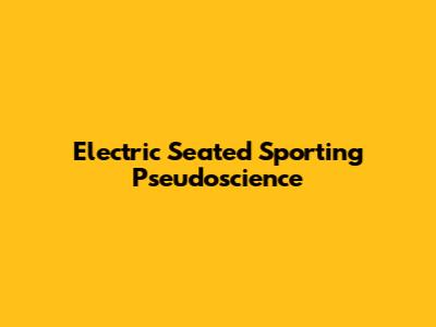 Electric Seated Sporting Pseudoscience