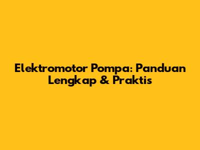 Elektromotor Pompa: Panduan Lengkap & Praktis