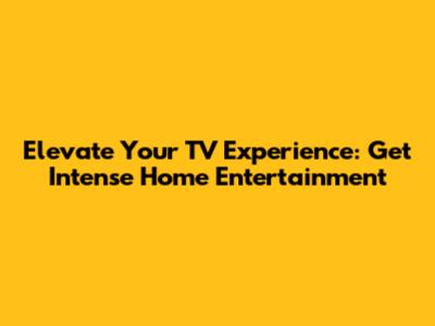 Elevate Your TV Experience: Get Intense Home Entertainment