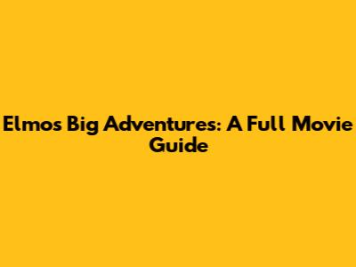Elmo's Big Adventures: A Full Movie Guide