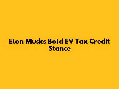 Elon Musk's Bold EV Tax Credit Stance