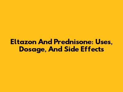 Eltazon And Prednisone: Uses, Dosage, And Side Effects