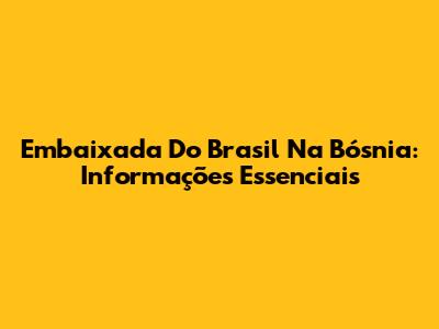 Embaixada Do Brasil Na Bósnia: Informações Essenciais