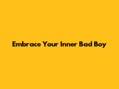 Embrace Your Inner Bad Boy