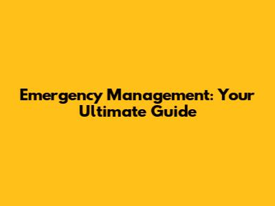 Emergency Management: Your Ultimate Guide