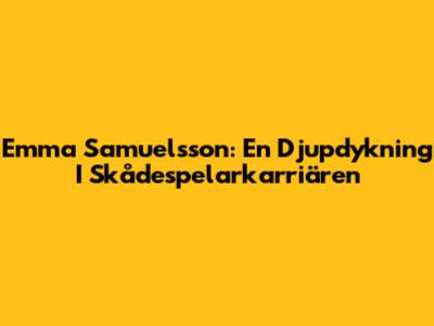 Emma Samuelsson: En Djupdykning I Skådespelarkarriären